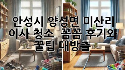 ✨ 안성시 양성면 미산리 이사 청소, ✨ 꼼꼼 후기와 꿀팁 대방출! 🏡
