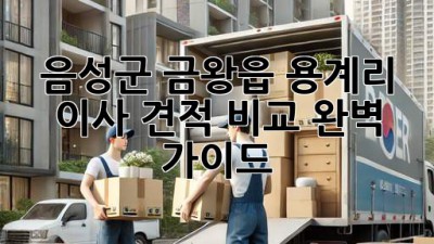 음성군 금왕읍 용계리 이사 견적 비교 완벽 가이드